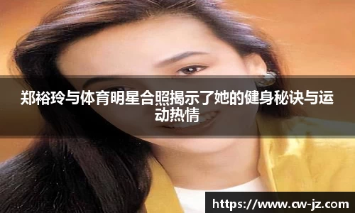 郑裕玲与体育明星合照揭示了她的健身秘诀与运动热情
