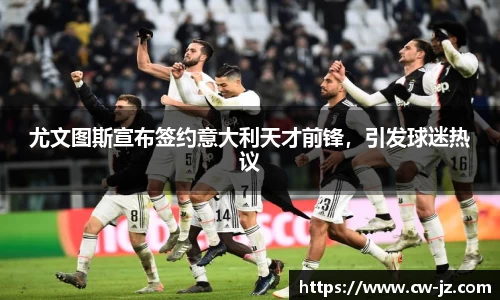 尤文图斯宣布签约意大利天才前锋，引发球迷热议