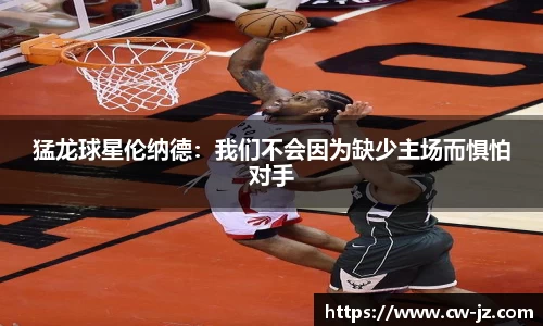 猛龙球星伦纳德：我们不会因为缺少主场而惧怕对手