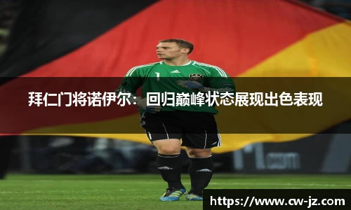 拜仁门将诺伊尔：回归巅峰状态展现出色表现
