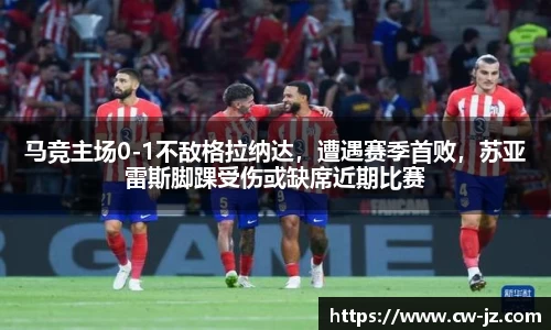 马竞主场0-1不敌格拉纳达，遭遇赛季首败，苏亚雷斯脚踝受伤或缺席近期比赛