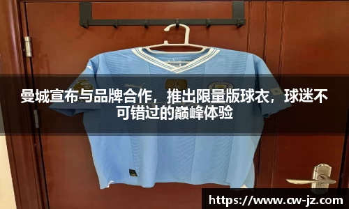 曼城宣布与品牌合作，推出限量版球衣，球迷不可错过的巅峰体验