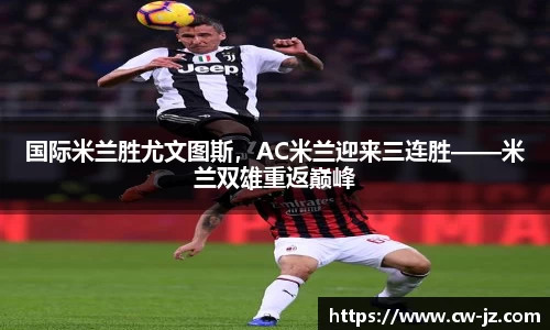 国际米兰胜尤文图斯，AC米兰迎来三连胜——米兰双雄重返巅峰