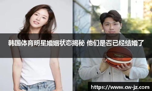 韩国体育明星婚姻状态揭秘 他们是否已经结婚了