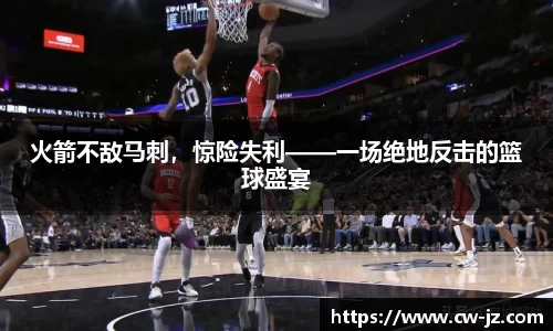 火箭不敌马刺，惊险失利——一场绝地反击的篮球盛宴