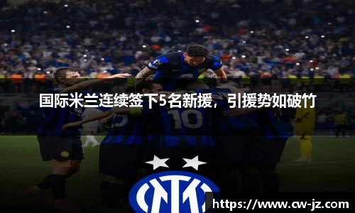国际米兰连续签下5名新援，引援势如破竹