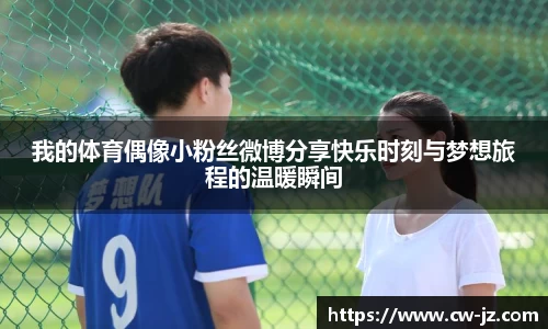 我的体育偶像小粉丝微博分享快乐时刻与梦想旅程的温暖瞬间