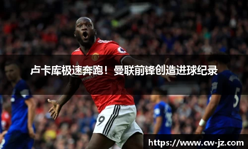 卢卡库极速奔跑！曼联前锋创造进球纪录