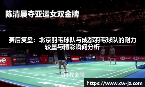 赛后复盘：北京羽毛球队与成都羽毛球队的耐力较量与精彩瞬间分析
