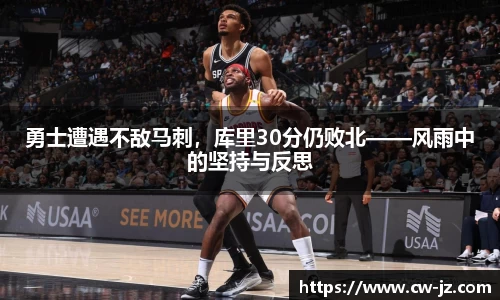 勇士遭遇不敌马刺，库里30分仍败北——风雨中的坚持与反思