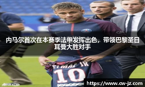 内马尔首次在本赛季法甲发挥出色，带领巴黎圣日耳曼大胜对手