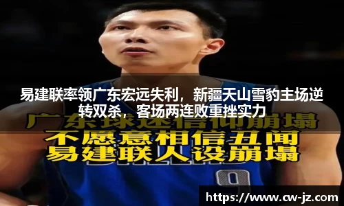 易建联率领广东宏远失利，新疆天山雪豹主场逆转双杀，客场两连败重挫实力