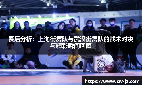 赛后分析：上海街舞队与武汉街舞队的战术对决与精彩瞬间回顾