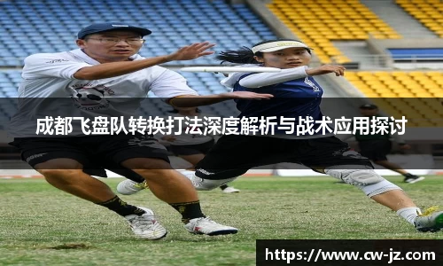成都飞盘队转换打法深度解析与战术应用探讨