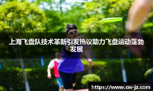 上海飞盘队技术革新引发热议助力飞盘运动蓬勃发展