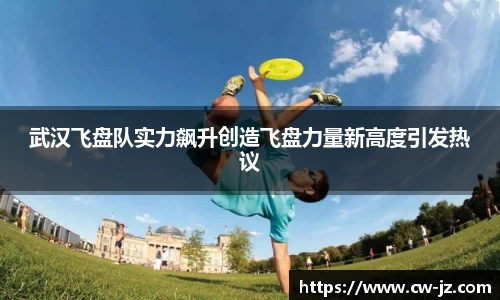 武汉飞盘队实力飙升创造飞盘力量新高度引发热议