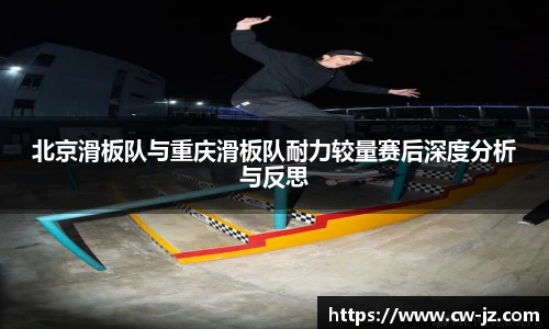 北京滑板队与重庆滑板队耐力较量赛后深度分析与反思