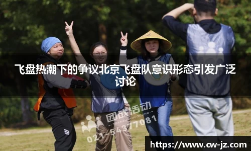飞盘热潮下的争议北京飞盘队意识形态引发广泛讨论