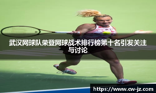 武汉网球队荣登网球战术排行榜第十名引发关注与讨论