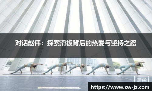对话赵伟：探索滑板背后的热爱与坚持之路
