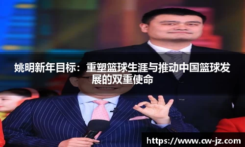 姚明新年目标：重塑篮球生涯与推动中国篮球发展的双重使命