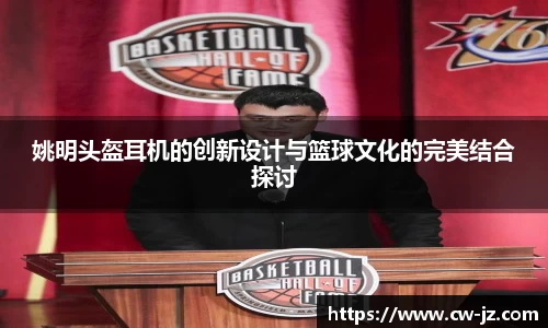 姚明头盔耳机的创新设计与篮球文化的完美结合探讨