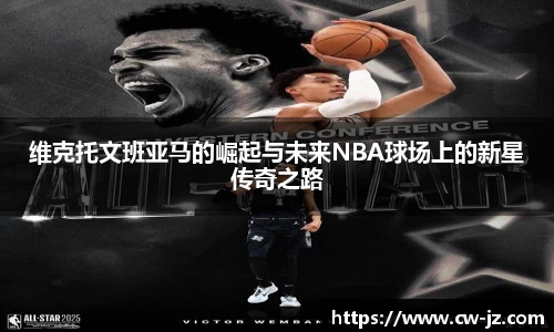 维克托文班亚马的崛起与未来NBA球场上的新星传奇之路