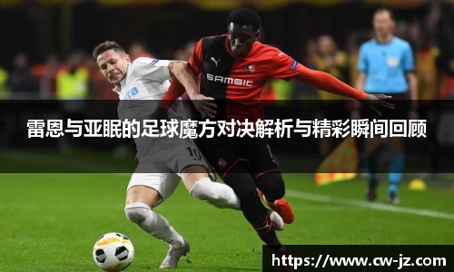 雷恩与亚眠的足球魔方对决解析与精彩瞬间回顾