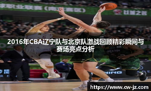 2016年CBA辽宁队与北京队激战回顾精彩瞬间与赛场亮点分析