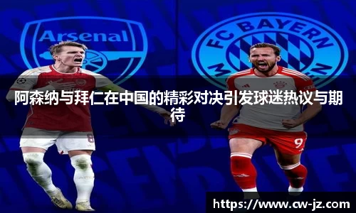 阿森纳与拜仁在中国的精彩对决引发球迷热议与期待