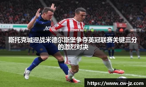 斯托克城迎战米德尔斯堡争夺英冠联赛关键三分的激烈对决