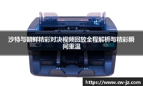 沙特与朝鲜精彩对决视频回放全程解析与精彩瞬间重温