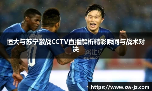恒大与苏宁激战CCTV直播解析精彩瞬间与战术对决