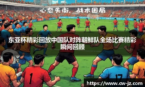 东亚杯精彩回放中国队对阵朝鲜队全场比赛精彩瞬间回顾