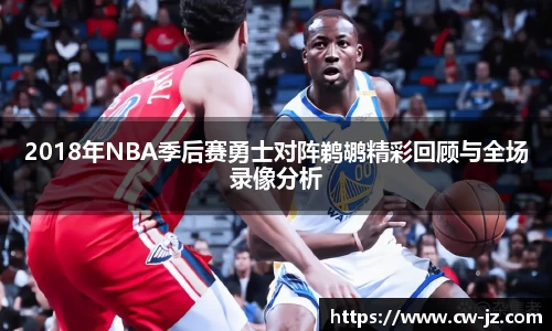 2018年NBA季后赛勇士对阵鹈鹕精彩回顾与全场录像分析