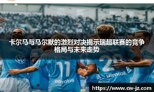 卡尔马与马尔默的激烈对决揭示瑞超联赛的竞争格局与未来走势