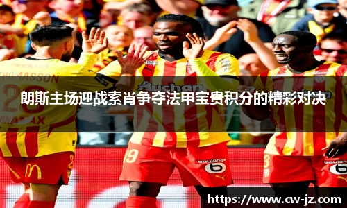 朗斯主场迎战索肖争夺法甲宝贵积分的精彩对决