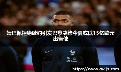 姆巴佩拒绝续约引发巴黎决策今夏或以15亿欧元出售他